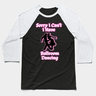 Ballroom Dancers Sorry I Can't, I Have Ballroom Dancing Baseball T-Shirt